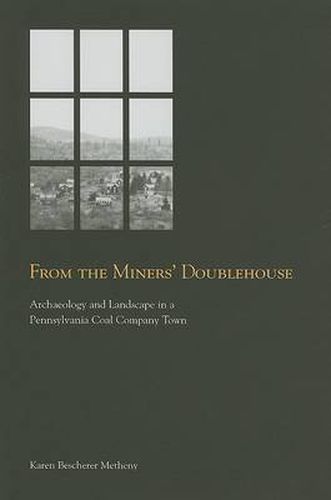 Cover image for From the Miners' Doublehouse: Archaeology and Landscape in a Pennsylvania Coal Company Town