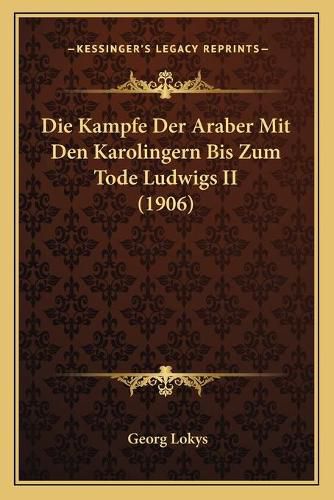 Cover image for Die Kampfe Der Araber Mit Den Karolingern Bis Zum Tode Ludwigs II (1906)