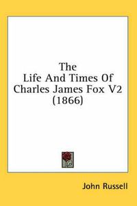 Cover image for The Life and Times of Charles James Fox V2 (1866)