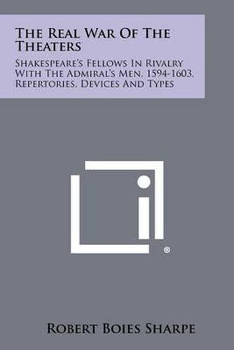 The Real War of the Theaters: Shakespeare's Fellows in Rivalry with the Admiral's Men, 1594-1603, Repertories, Devices and Types