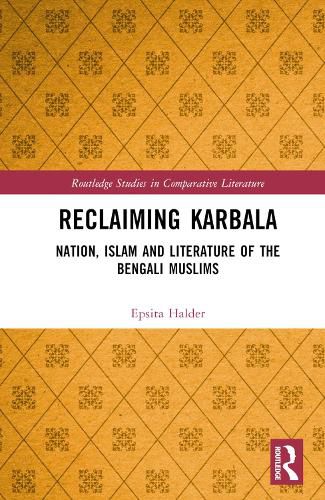 Cover image for Reclaiming Karbala: Nation, Islam and Literature of the Bengal Muslims (1860s-1940s)