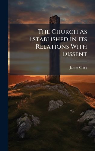 Cover image for The Church As Established in Its Relations With Dissent