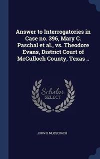 Cover image for Answer to Interrogatories in Case No. 396, Mary C. Paschal et al., vs. Theodore Evans, District Court of McCulloch County, Texas ..