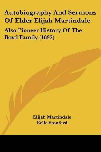 Cover image for Autobiography and Sermons of Elder Elijah Martindale: Also Pioneer History of the Boyd Family (1892)