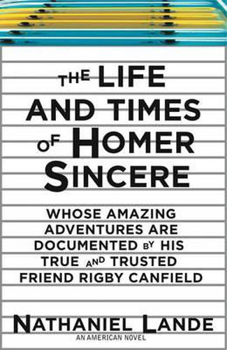 Cover image for The Life and Times of Homer Sincere: Whose Amazing Adventures are Documented by His True and Trusted Friend Rigby Canfield: an American Novel