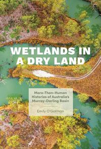 Cover image for Wetlands in a Dry Land: More-Than-Human Histories of Australia's Murray-Darling Basin