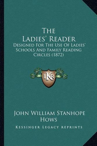 Cover image for The Ladies' Reader: Designed for the Use of Ladies' Schools and Family Reading Circles (1872)