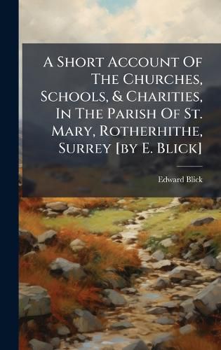 Cover image for A Short Account Of The Churches, Schools, & Charities, In The Parish Of St. Mary, Rotherhithe, Surrey [by E. Blick]