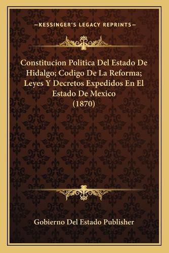 Cover image for Constitucion Politica del Estado de Hidalgo; Codigo de La Reforma; Leyes y Decretos Expedidos En El Estado de Mexico (1870)