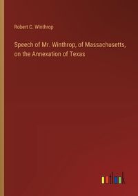 Cover image for Speech of Mr. Winthrop, of Massachusetts, on the Annexation of Texas