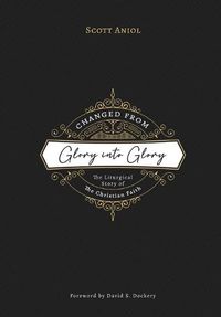 Cover image for Changed from Glory into Glory: The Liturgical Story of the Christian Faith