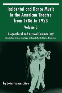 Cover image for Incidental and Dance Music in the American Theatre from 1786 to 1923: Volume 3, Biographical and Critical Commentary - Alphabetical Listings from Edgar Stillman Kelley to Charles Zimmerman