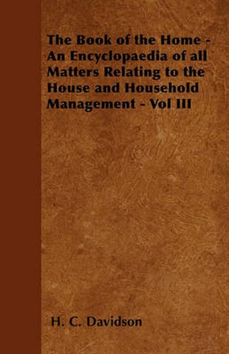 The Book of the Home - An Encyclopaedia of All Matters Relating to the House and Household Management - Vol III