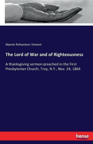 Cover image for The Lord of War and of Righteousness: A thanksgiving sermon preached in the First Presbyterian Church, Troy, N.Y., Nov. 24, 1864