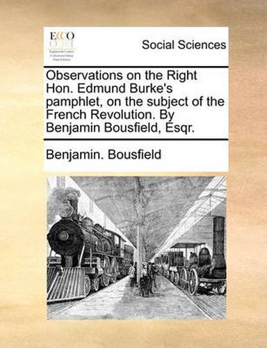 Observations on the Right Hon. Edmund Burke's Pamphlet, on the Subject of the French Revolution. by Benjamin Bousfield, Esqr.