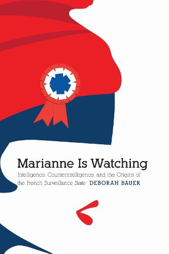 Cover image for Marianne Is Watching: Intelligence, Counterintelligence, and the Origins of the French Surveillance State