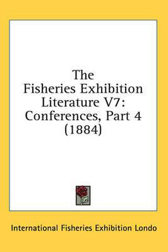 Cover image for The Fisheries Exhibition Literature V7: Conferences, Part 4 (1884)