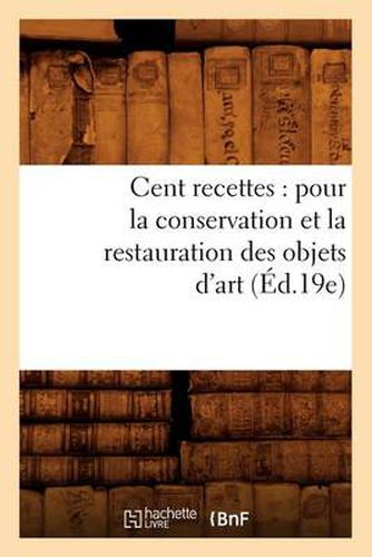 Cent Recettes: Pour La Conservation Et La Restauration Des Objets d'Art (Ed.19e)