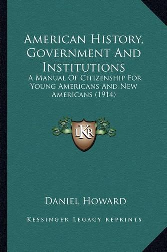 American History, Government and Institutions: A Manual of Citizenship for Young Americans and New Americans (1914)