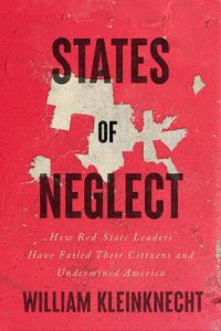 Cover image for States of Neglect: How Red-State Leaders Have Failed Their Citizens and Undermined America