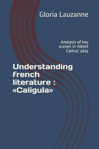 Cover image for Understanding french literature: Caligula: Analysis of key scenes in Albert Camus' play