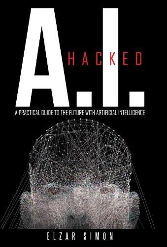 Cover image for A.I. Hacked: A Practical Guide to the Future with Artificial Intelligence