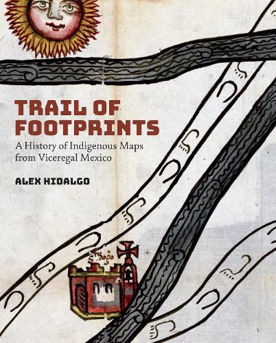 Cover image for Trail of Footprints: A History of Indigenous Maps from Viceregal Mexico