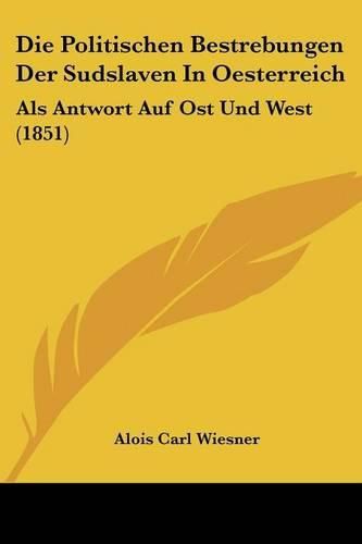 Cover image for Die Politischen Bestrebungen Der Sudslaven in Oesterreich: ALS Antwort Auf Ost Und West (1851)