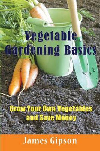 Cover image for Vegetable Gardening Basics: Grow Your Own Vegetables and Save Money