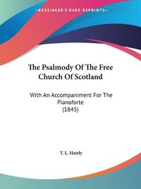 Cover image for The Psalmody Of The Free Church Of Scotland: With An Accompaniment For The Pianoforte (1845)