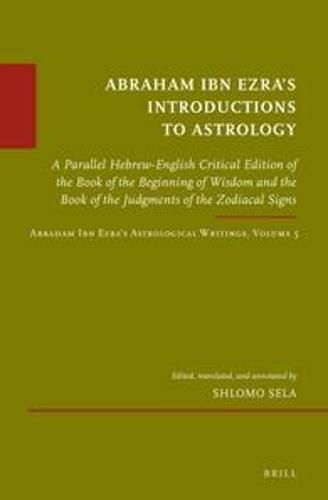 Cover image for Abraham Ibn Ezra's Introductions to Astrology: A Parallel Hebrew-English Critical Edition of the Book of the Beginning of Wisdom and the Book of the Judgments of the Zodiacal Signs. Abraham Ibn Ezra's Astrological Writings, Volume 5