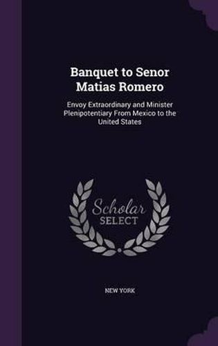 Banquet to Senor Matias Romero: Envoy Extraordinary and Minister Plenipotentiary from Mexico to the United States