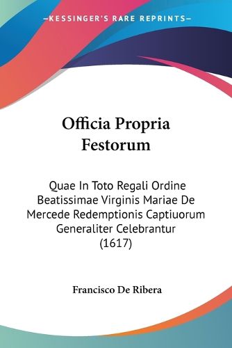 Cover image for Officia Propria Festorum: Quae in Toto Regali Ordine Beatissimae Virginis Mariae de Mercede Redemptionis Captiuorum Generaliter Celebrantur (1617)