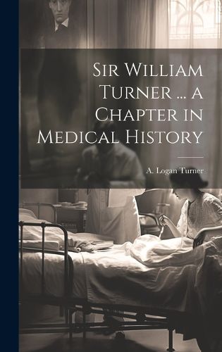 Cover image for Sir William Turner ... a Chapter in Medical History