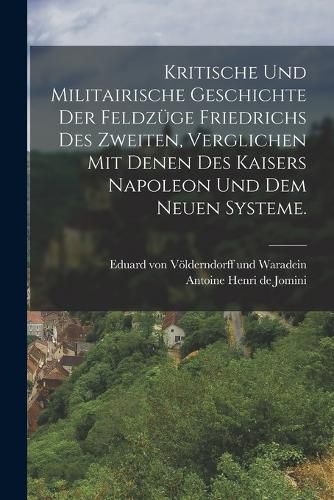 Cover image for Kritische und militairische Geschichte der Feldzuege Friedrichs des Zweiten, verglichen mit denen des Kaisers Napoleon und dem neuen Systeme.