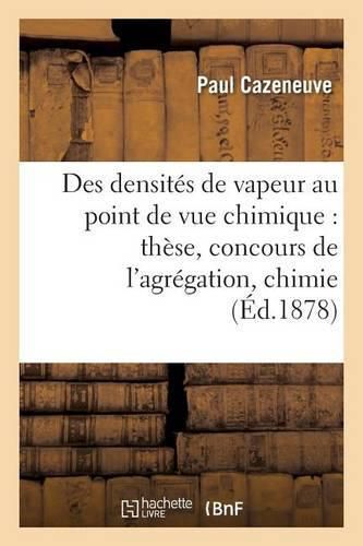 Des Densites de Vapeur Au Point de Vue Chimique: These Presentee Et Soutenue Au Concours: de l'Agregation Section de Chimie