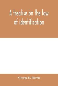 Cover image for A treatise on the law of identification, a separate branch of the law of evidence; Identity of Persons and things-Animate and Inanimate-The living and the dead-things real and personal-in civil and criminal practice-Mistaken Identity, Corpus Delicti-Idem Son