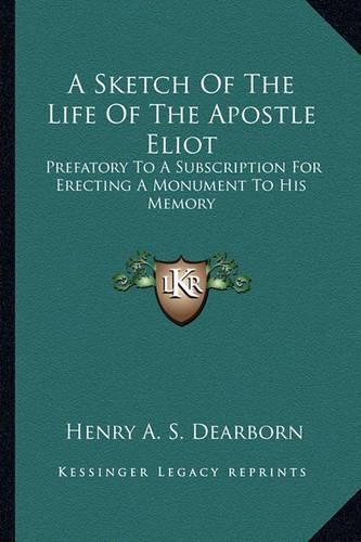 A Sketch of the Life of the Apostle Eliot a Sketch of the Life of the Apostle Eliot: Prefatory to a Subscription for Erecting a Monument to His Mprefatory to a Subscription for Erecting a Monument to His Memory Emory
