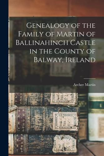 Cover image for Genealogy of the Family of Martin of Ballinahinch Castle in the County of Balway, Ireland [microform]