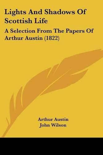 Cover image for Lights And Shadows Of Scottish Life: A Selection From The Papers Of Arthur Austin (1822)