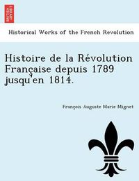 Cover image for Histoire de La Re Volution Franc Aise Depuis 1789 Jusqu'en 1814.