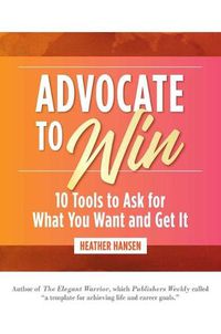 Cover image for Advocate to Win: 10 Tools to Ask for What You Want and Get It