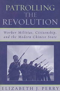 Cover image for Patrolling the Revolution: Worker Militias, Citizenship, and the Modern Chinese State