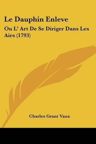 Le Dauphin Enleve: Ou L' Art de Se Diriger Dans Les Airs (1793)