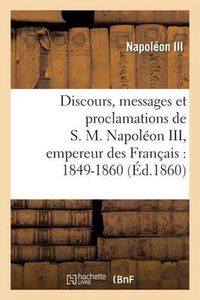 Cover image for Discours, Messages Et Proclamations de S. M. Napoleon III, Empereur Des Francais: 1849-1860