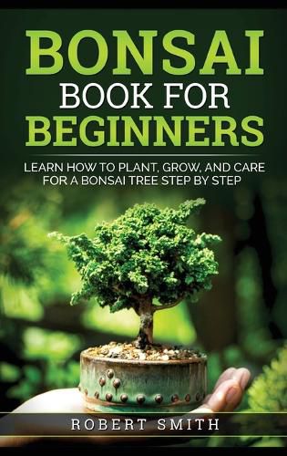 Cover image for Bonsai Book for Beginners: Learn How to Plant, Grow, and Care for a Bonsai Tree Step by Step