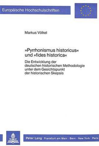 Cover image for -Pyrrhonismus Historicus- Und -Fides Historica-: Die Entwicklung Der Deutschen Historischen Methodologie Unter Dem Gesichtspunkt Der Historischen Skepsis