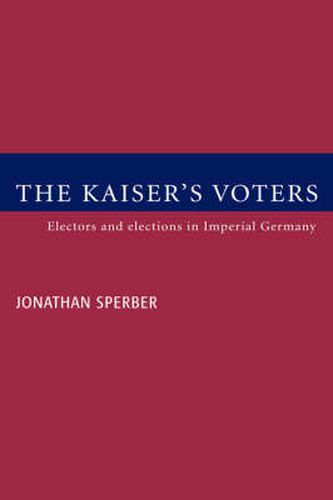 Cover image for The Kaiser's Voters: Electors and Elections in Imperial Germany