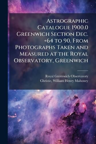 Cover image for Astrographic Catalogue 1900.0 Greenwich Section Dec. +64 to 90. from Photographs Taken and Measured at the Royal Observatory, Greenwich