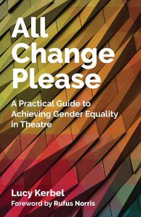 Cover image for All Change Please: A Practical Guide to Achieving Gender Equality in Theatre